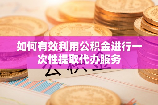 包头如何有效利用公积金进行一次性提取代办服务